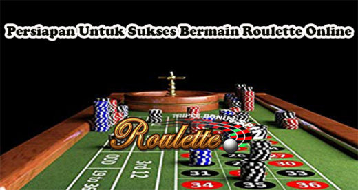 Persiapan Untuk Sukses Bermain Roulette Online